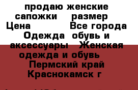 продаю женские сапожки.37 размер. › Цена ­ 1 500 - Все города Одежда, обувь и аксессуары » Женская одежда и обувь   . Пермский край,Краснокамск г.